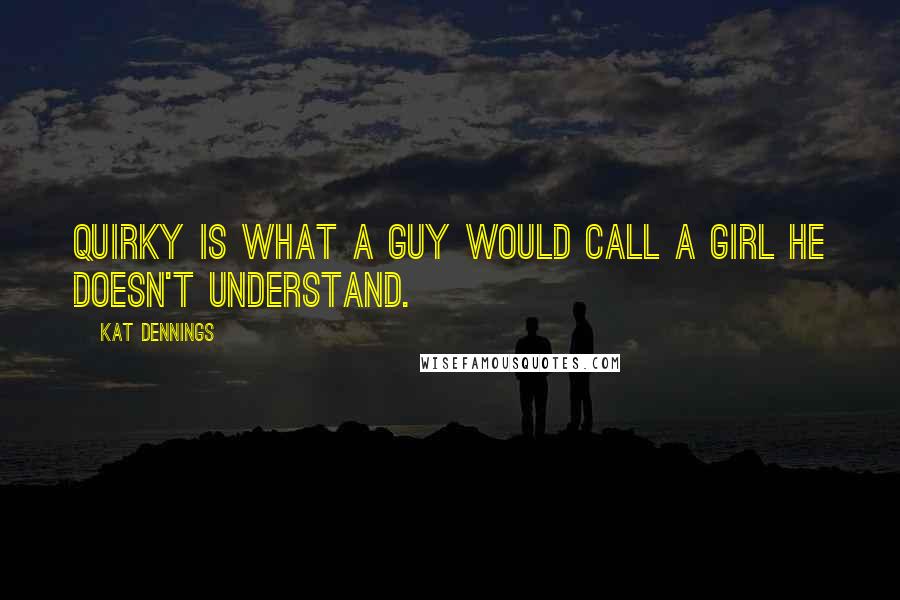 Kat Dennings Quotes: Quirky is what a guy would call a girl he doesn't understand.