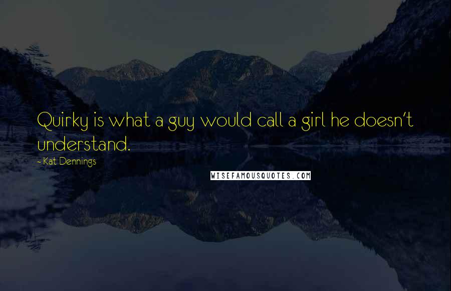 Kat Dennings Quotes: Quirky is what a guy would call a girl he doesn't understand.