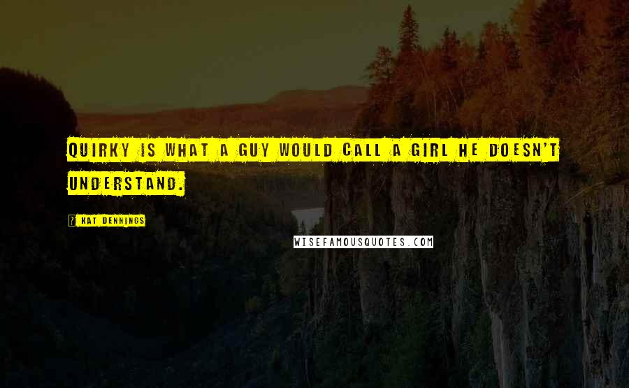 Kat Dennings Quotes: Quirky is what a guy would call a girl he doesn't understand.