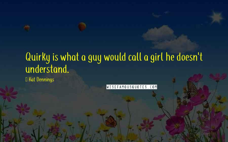 Kat Dennings Quotes: Quirky is what a guy would call a girl he doesn't understand.