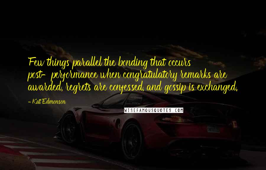 Kat Edmonson Quotes: Few things parallel the bonding that occurs post-performance when congratulatory remarks are awarded, regrets are confessed, and gossip is exchanged.