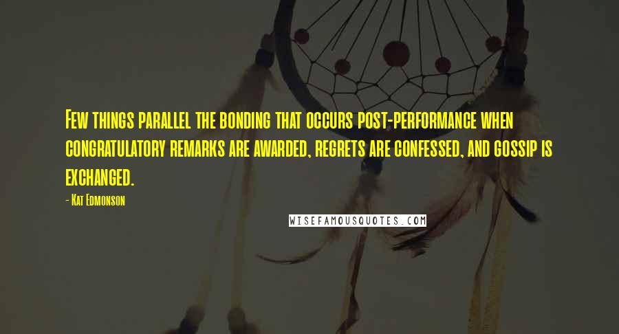 Kat Edmonson Quotes: Few things parallel the bonding that occurs post-performance when congratulatory remarks are awarded, regrets are confessed, and gossip is exchanged.