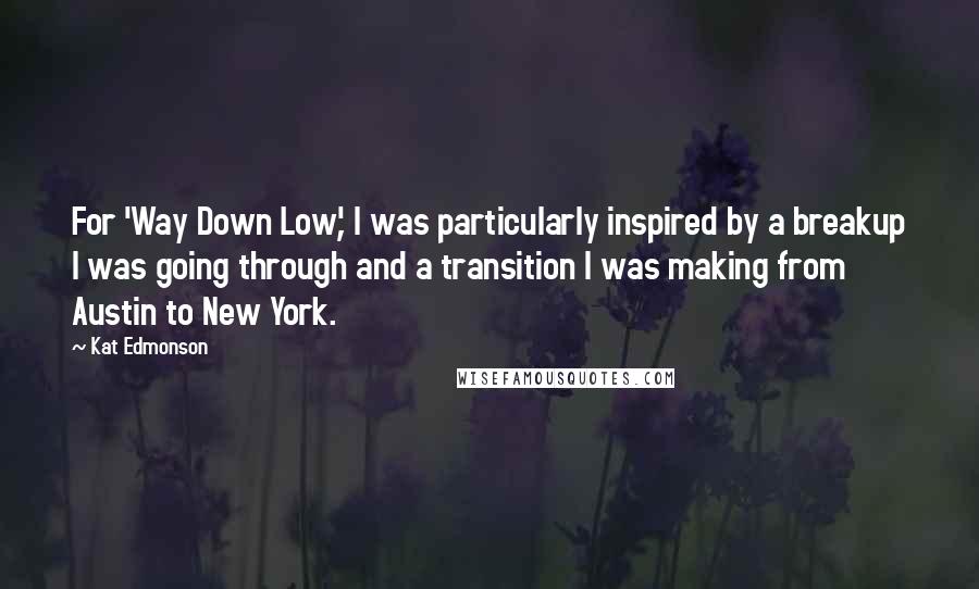 Kat Edmonson Quotes: For 'Way Down Low', I was particularly inspired by a breakup I was going through and a transition I was making from Austin to New York.