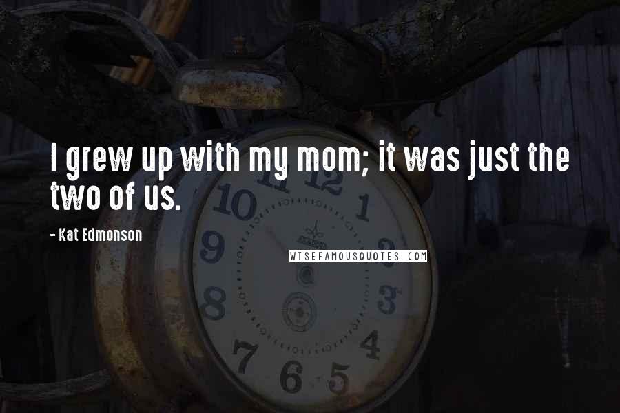 Kat Edmonson Quotes: I grew up with my mom; it was just the two of us.