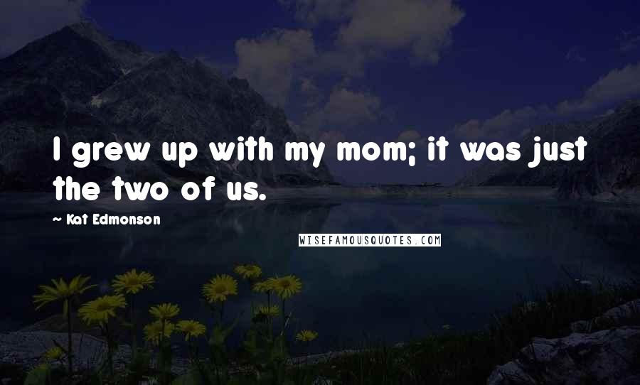 Kat Edmonson Quotes: I grew up with my mom; it was just the two of us.