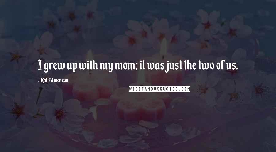 Kat Edmonson Quotes: I grew up with my mom; it was just the two of us.