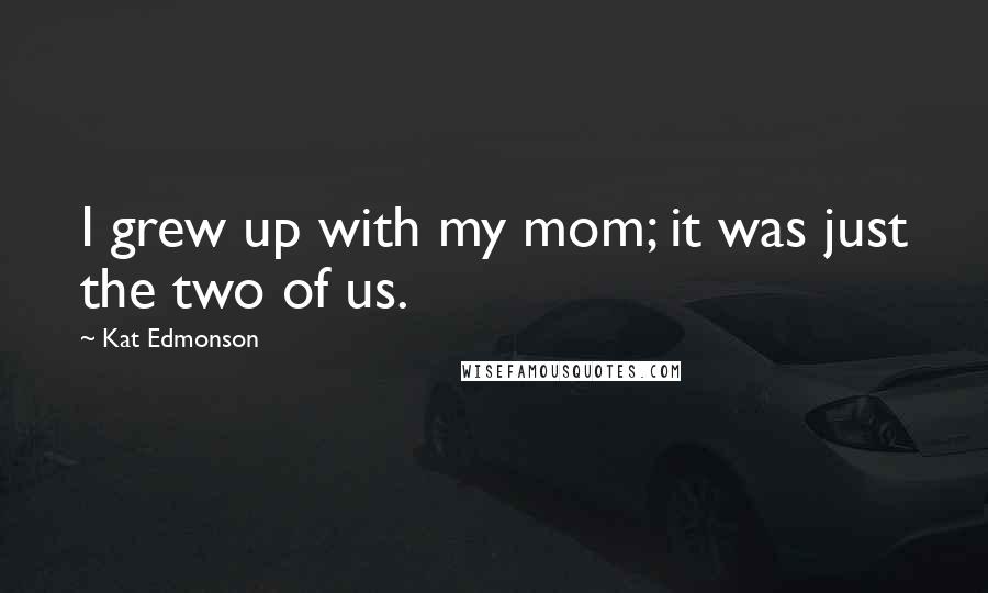 Kat Edmonson Quotes: I grew up with my mom; it was just the two of us.