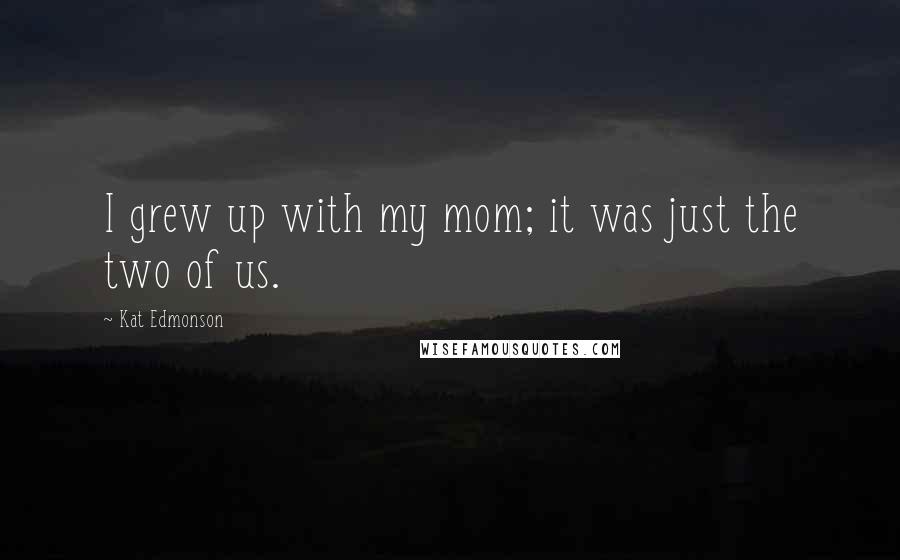 Kat Edmonson Quotes: I grew up with my mom; it was just the two of us.