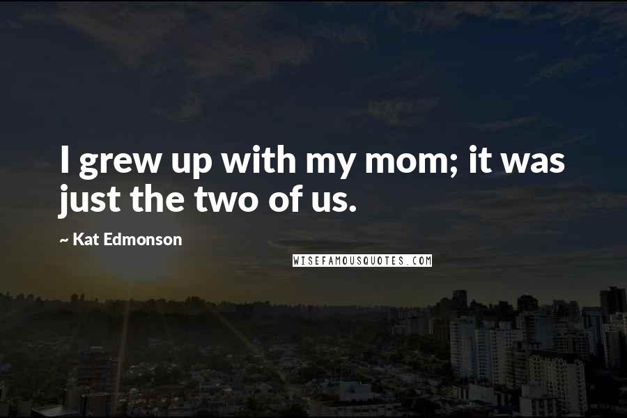 Kat Edmonson Quotes: I grew up with my mom; it was just the two of us.