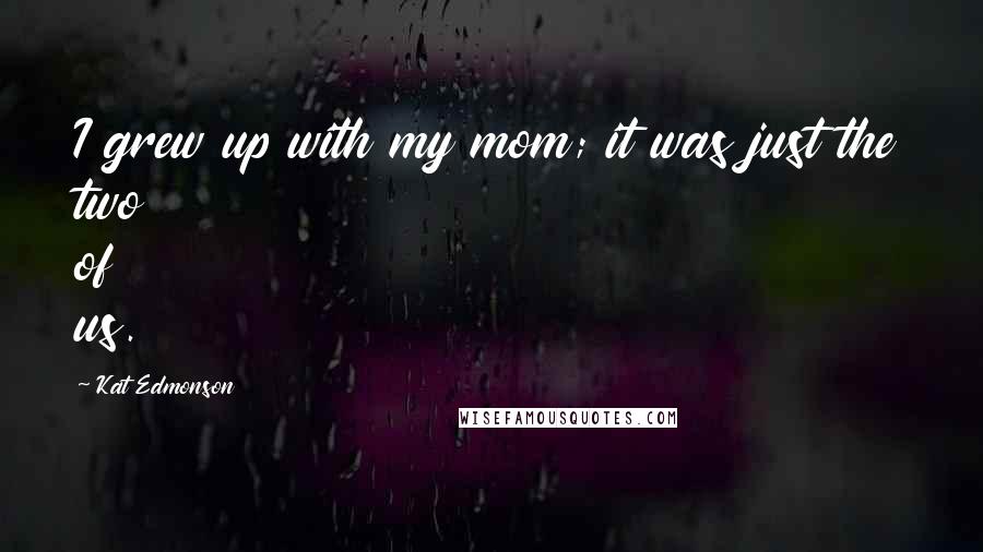 Kat Edmonson Quotes: I grew up with my mom; it was just the two of us.