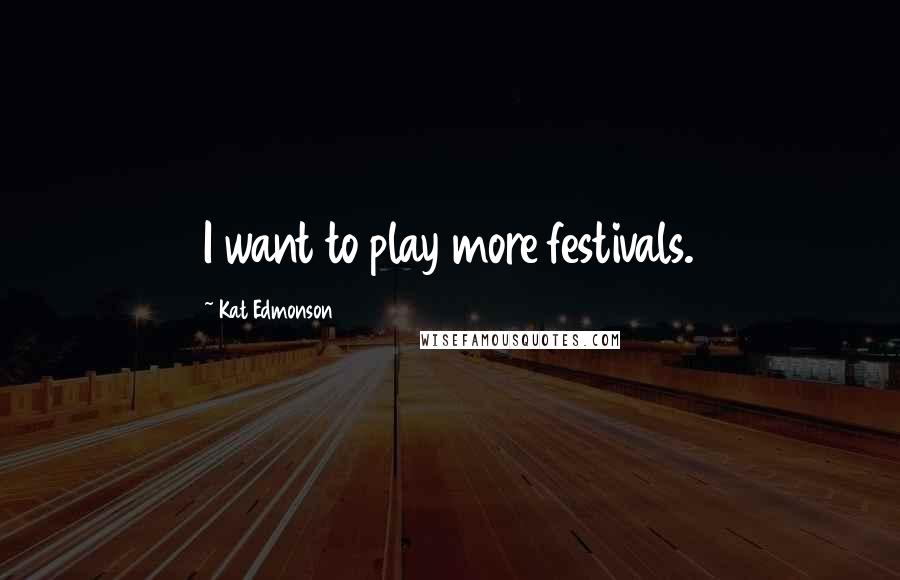 Kat Edmonson Quotes: I want to play more festivals.