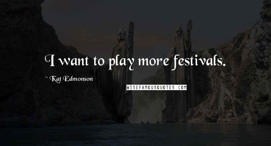 Kat Edmonson Quotes: I want to play more festivals.
