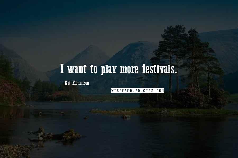 Kat Edmonson Quotes: I want to play more festivals.