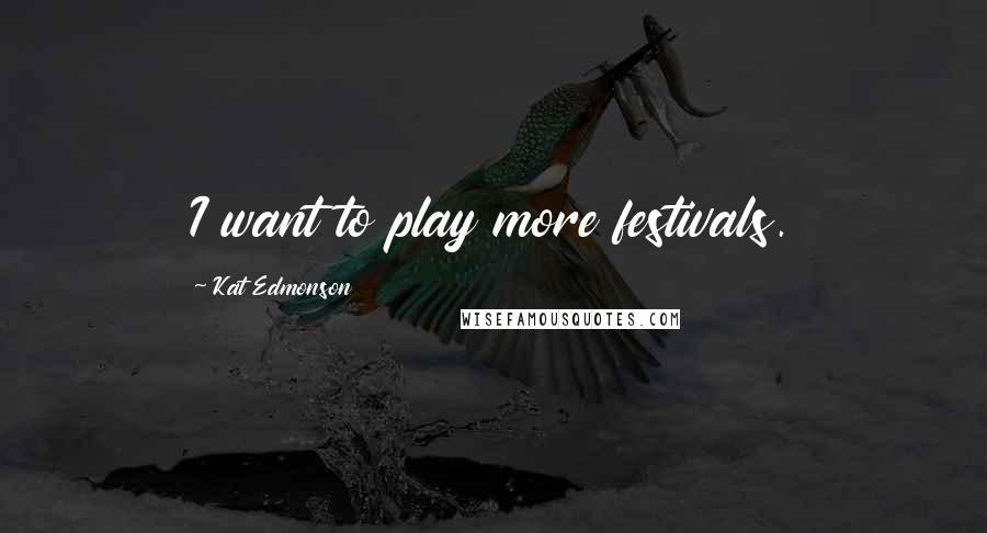 Kat Edmonson Quotes: I want to play more festivals.