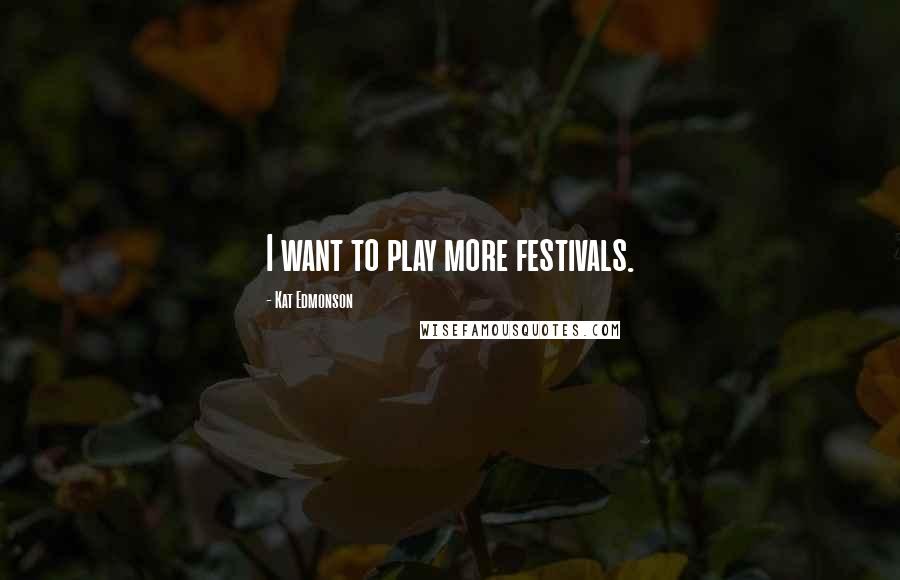 Kat Edmonson Quotes: I want to play more festivals.