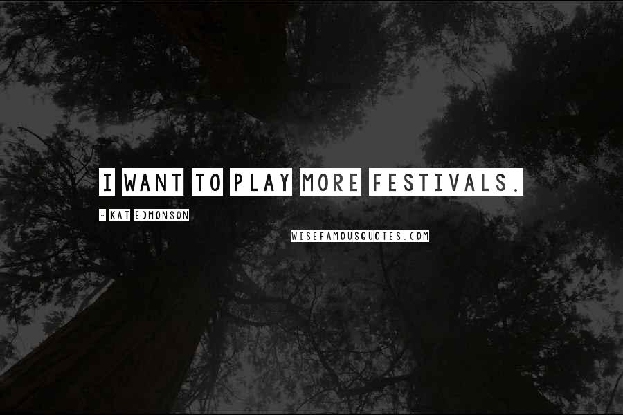 Kat Edmonson Quotes: I want to play more festivals.