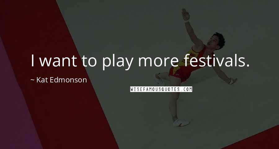 Kat Edmonson Quotes: I want to play more festivals.