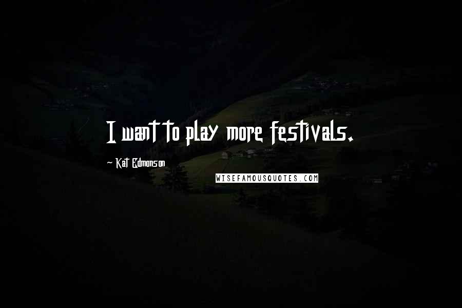 Kat Edmonson Quotes: I want to play more festivals.