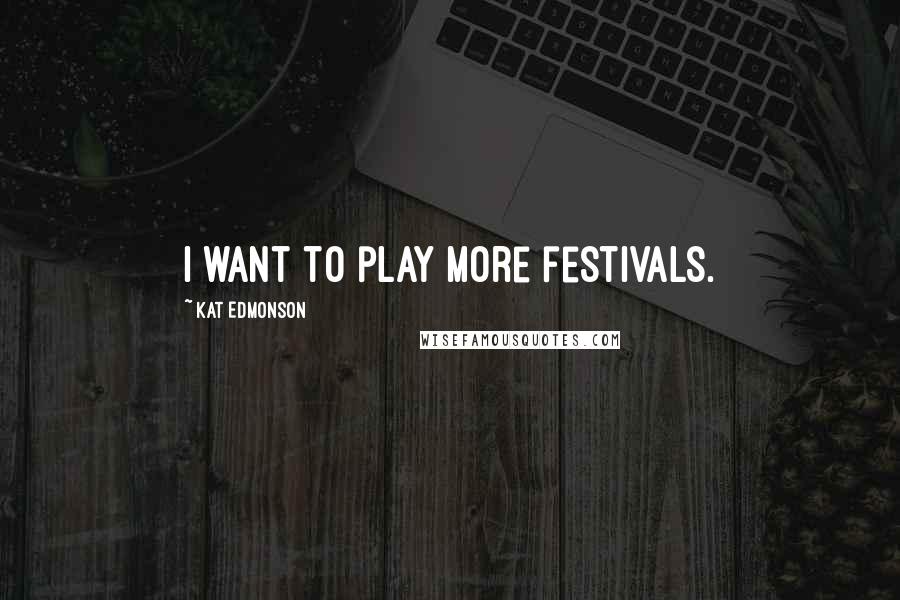 Kat Edmonson Quotes: I want to play more festivals.