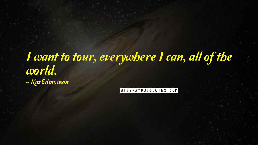 Kat Edmonson Quotes: I want to tour, everywhere I can, all of the world.