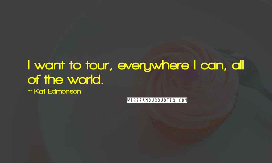 Kat Edmonson Quotes: I want to tour, everywhere I can, all of the world.