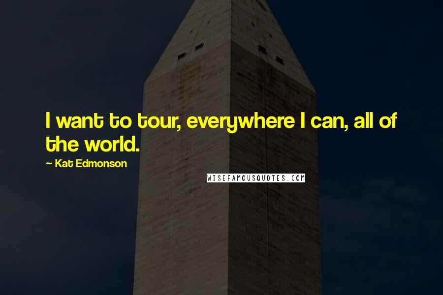 Kat Edmonson Quotes: I want to tour, everywhere I can, all of the world.