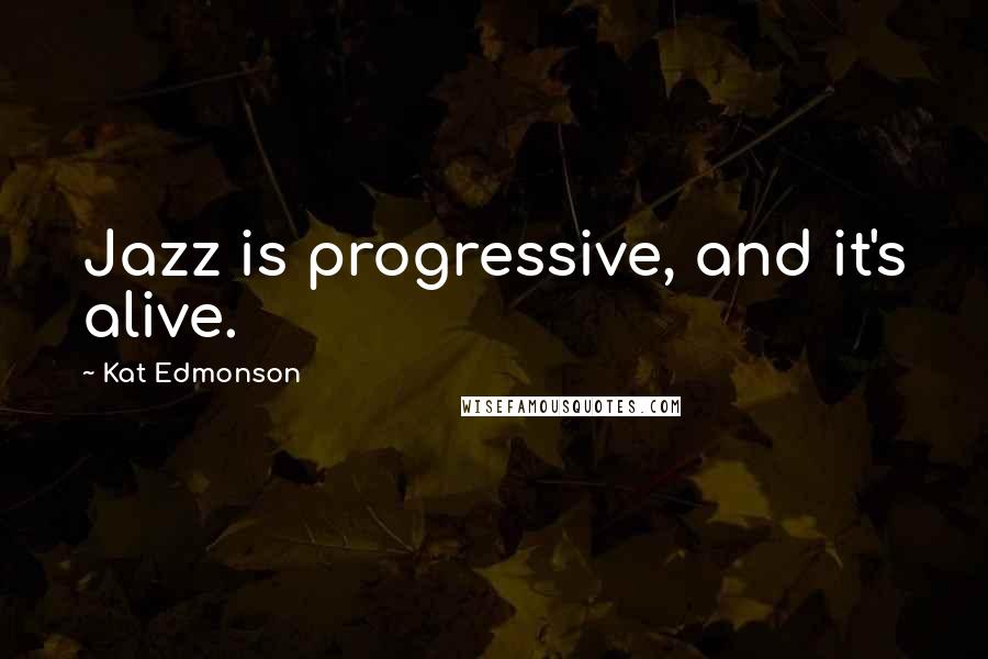 Kat Edmonson Quotes: Jazz is progressive, and it's alive.