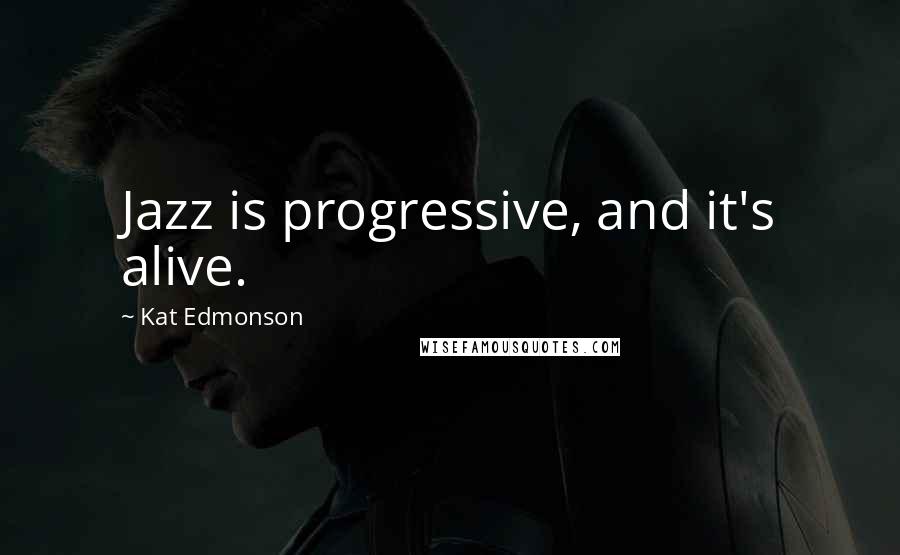 Kat Edmonson Quotes: Jazz is progressive, and it's alive.