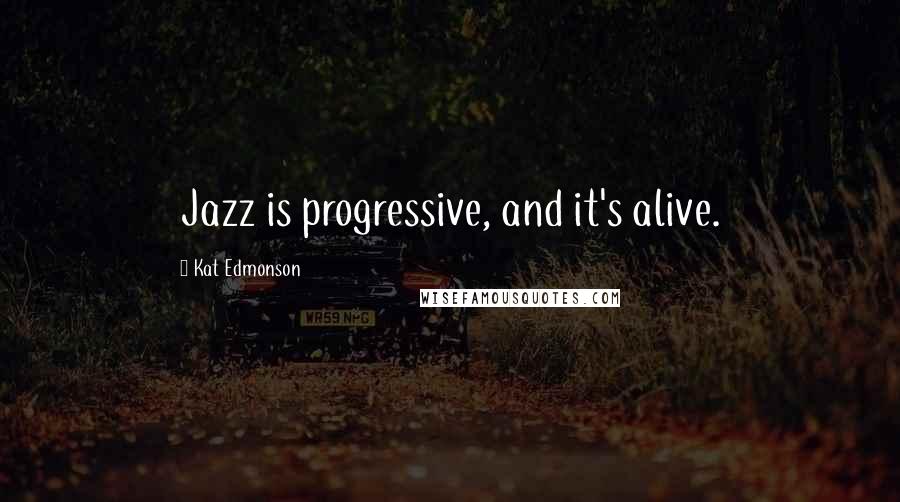 Kat Edmonson Quotes: Jazz is progressive, and it's alive.