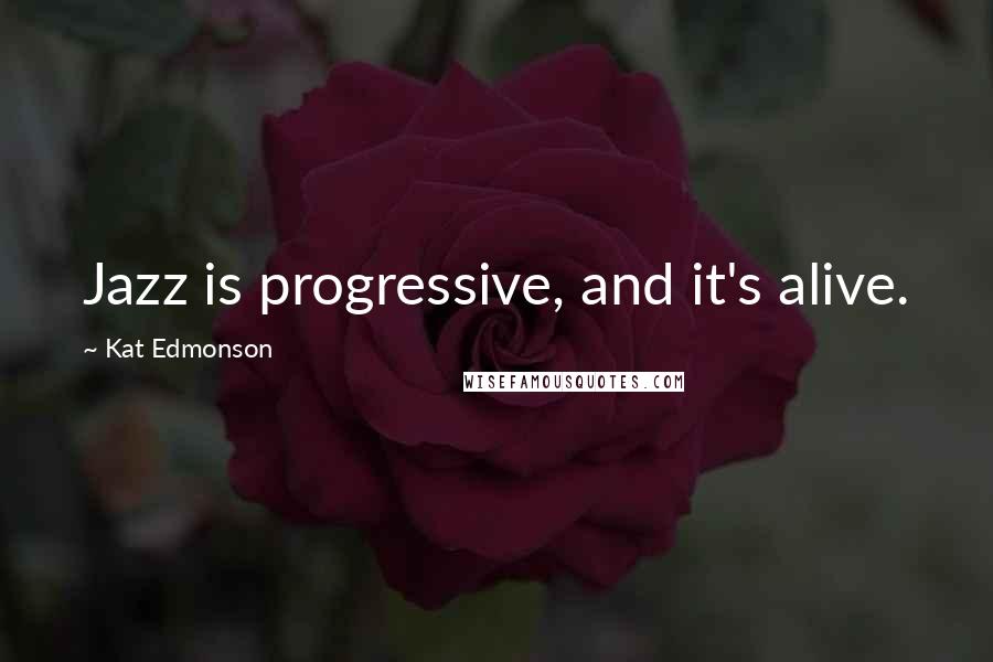 Kat Edmonson Quotes: Jazz is progressive, and it's alive.