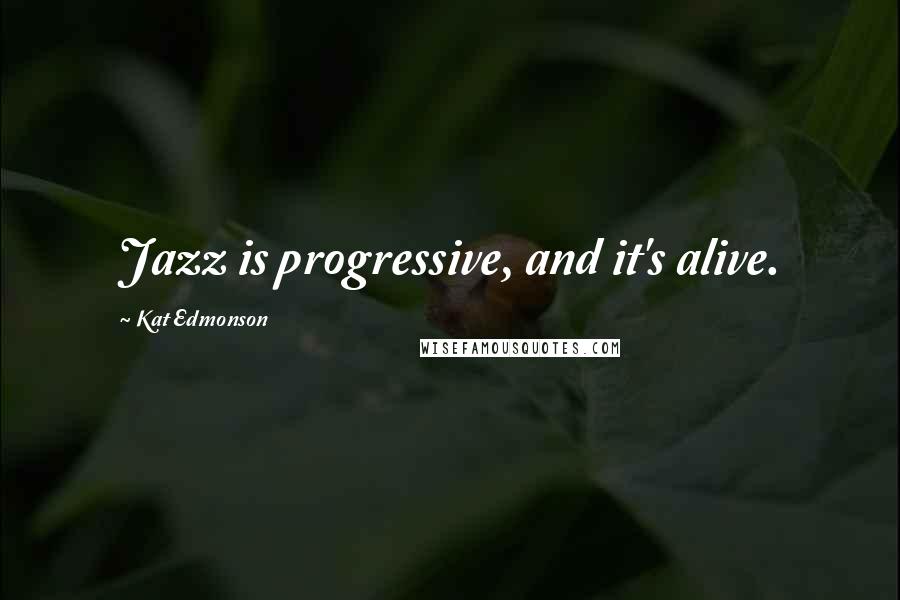 Kat Edmonson Quotes: Jazz is progressive, and it's alive.