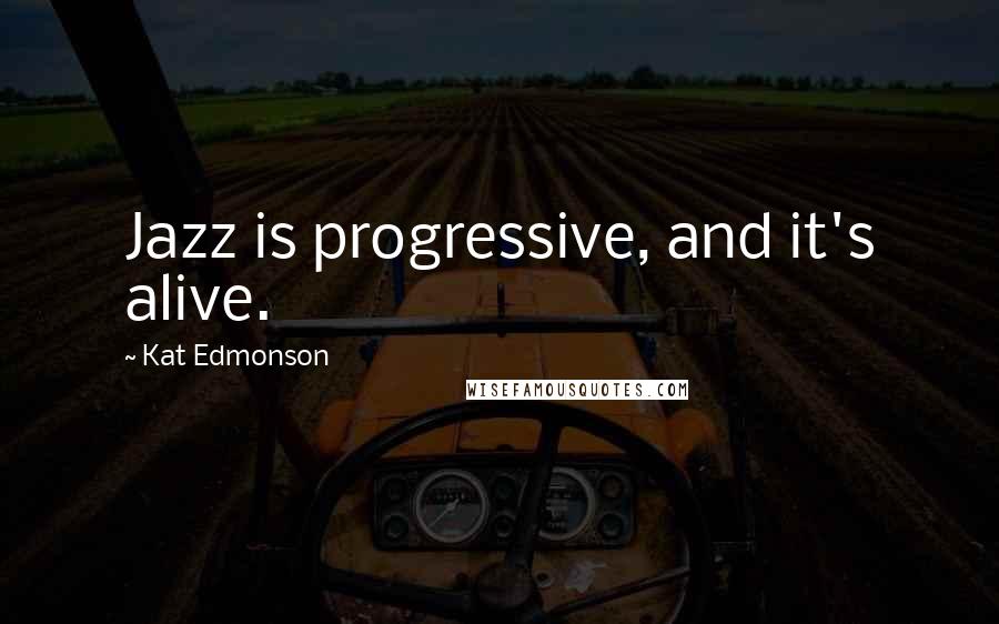 Kat Edmonson Quotes: Jazz is progressive, and it's alive.