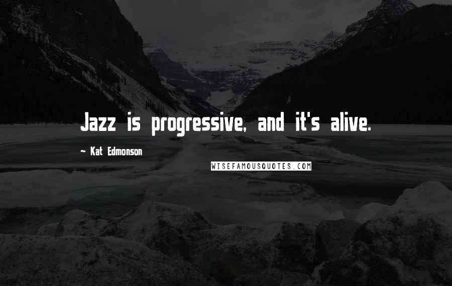 Kat Edmonson Quotes: Jazz is progressive, and it's alive.