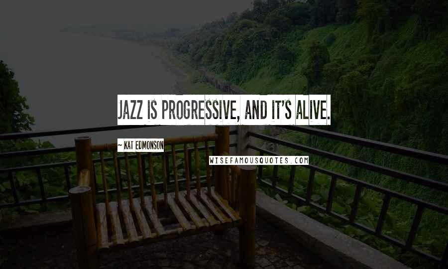 Kat Edmonson Quotes: Jazz is progressive, and it's alive.