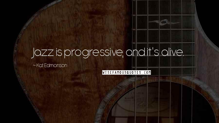 Kat Edmonson Quotes: Jazz is progressive, and it's alive.