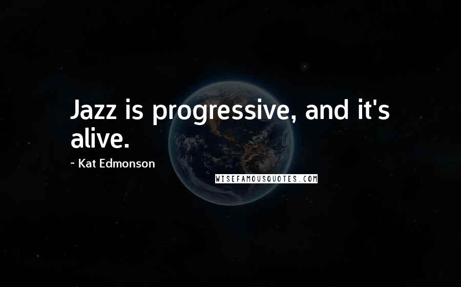 Kat Edmonson Quotes: Jazz is progressive, and it's alive.