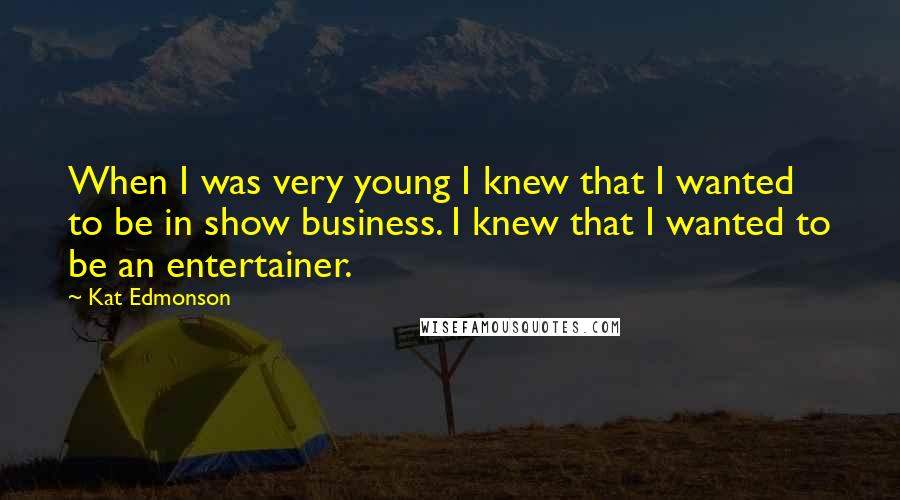 Kat Edmonson Quotes: When I was very young I knew that I wanted to be in show business. I knew that I wanted to be an entertainer.