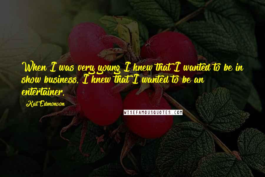 Kat Edmonson Quotes: When I was very young I knew that I wanted to be in show business. I knew that I wanted to be an entertainer.