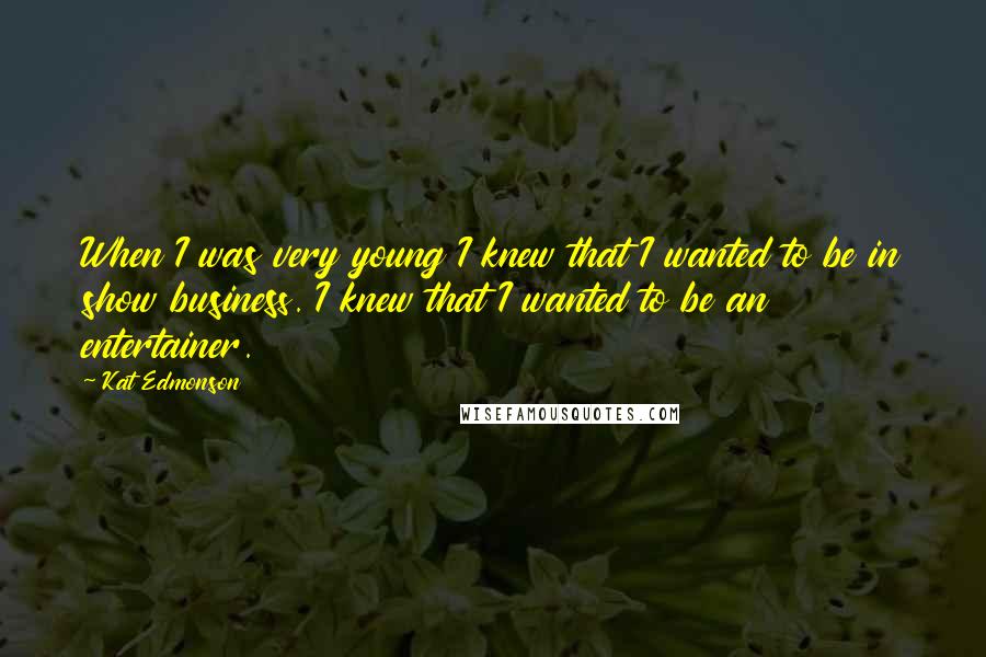 Kat Edmonson Quotes: When I was very young I knew that I wanted to be in show business. I knew that I wanted to be an entertainer.