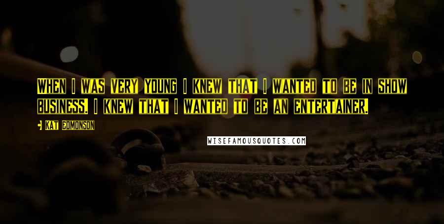 Kat Edmonson Quotes: When I was very young I knew that I wanted to be in show business. I knew that I wanted to be an entertainer.