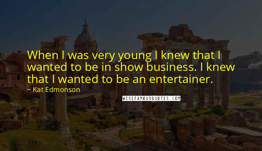 Kat Edmonson Quotes: When I was very young I knew that I wanted to be in show business. I knew that I wanted to be an entertainer.