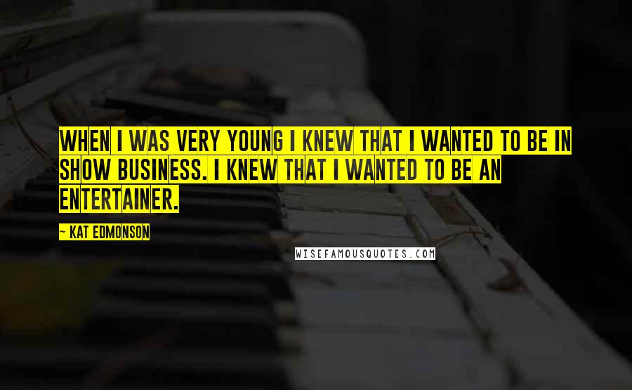 Kat Edmonson Quotes: When I was very young I knew that I wanted to be in show business. I knew that I wanted to be an entertainer.