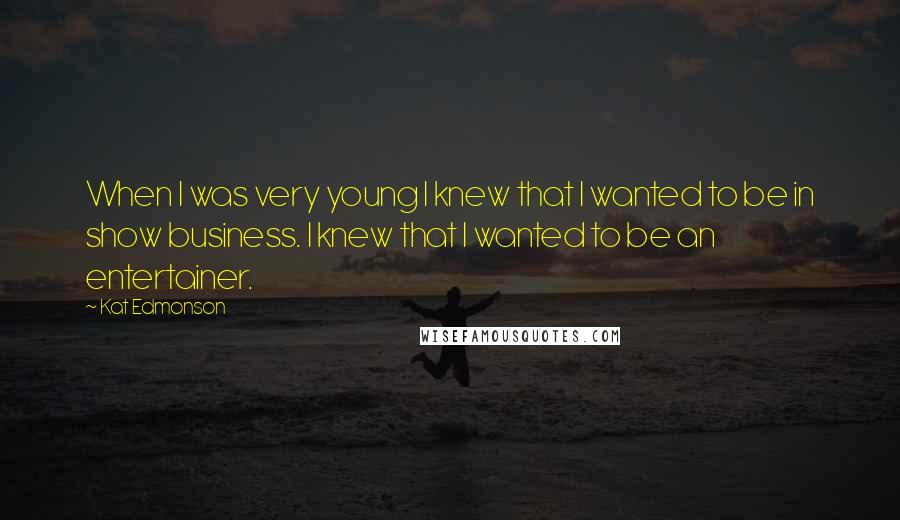 Kat Edmonson Quotes: When I was very young I knew that I wanted to be in show business. I knew that I wanted to be an entertainer.