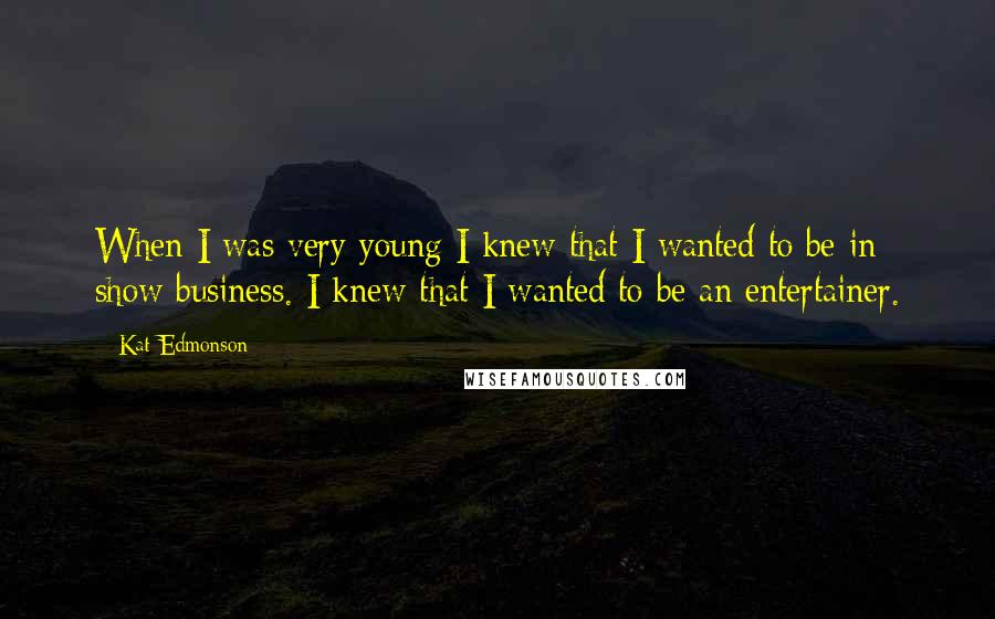 Kat Edmonson Quotes: When I was very young I knew that I wanted to be in show business. I knew that I wanted to be an entertainer.