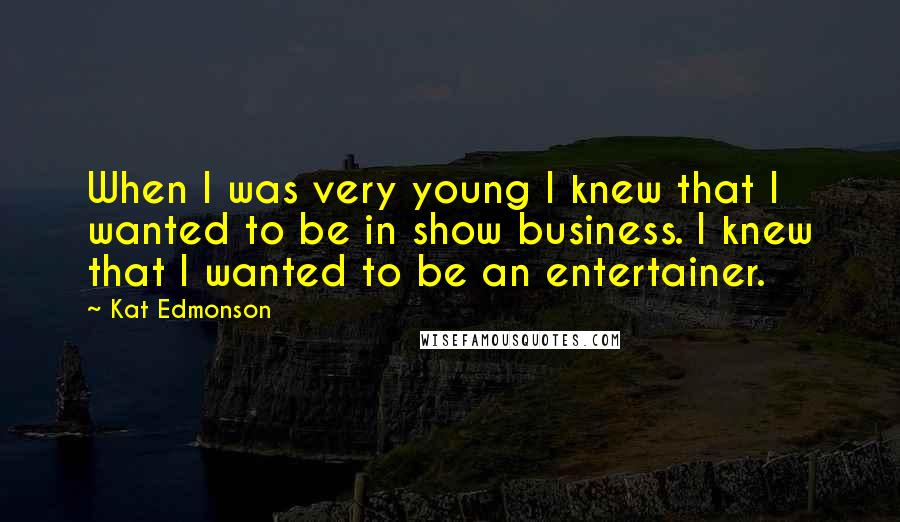 Kat Edmonson Quotes: When I was very young I knew that I wanted to be in show business. I knew that I wanted to be an entertainer.