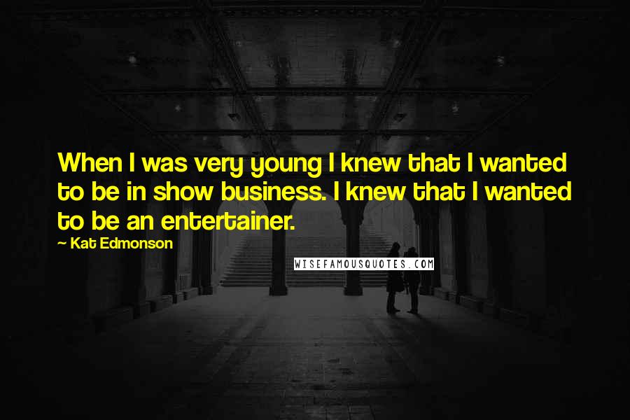 Kat Edmonson Quotes: When I was very young I knew that I wanted to be in show business. I knew that I wanted to be an entertainer.