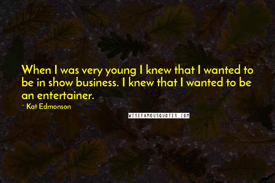 Kat Edmonson Quotes: When I was very young I knew that I wanted to be in show business. I knew that I wanted to be an entertainer.