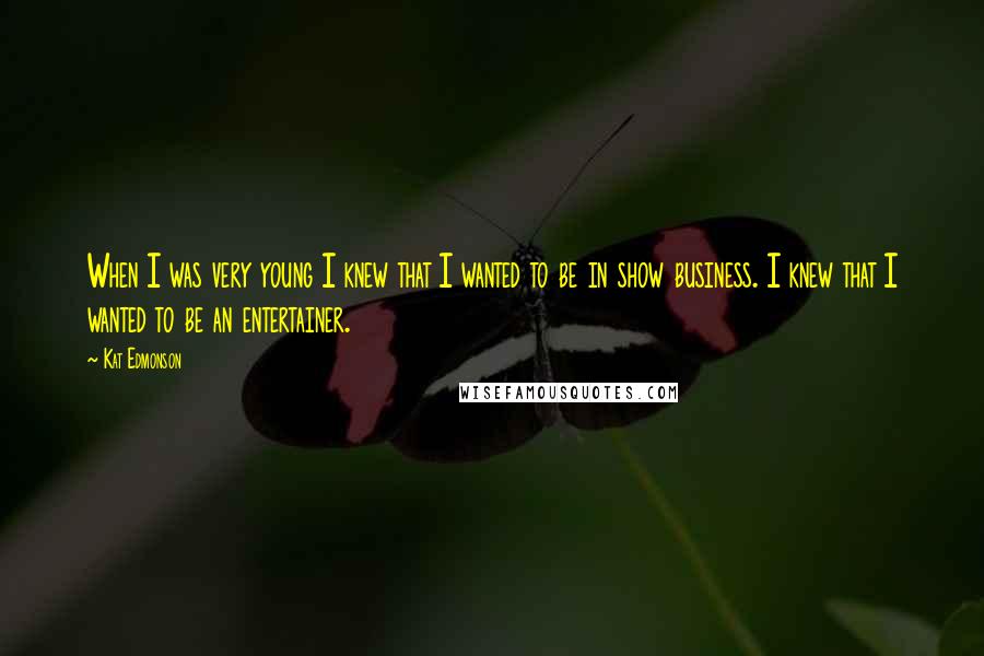 Kat Edmonson Quotes: When I was very young I knew that I wanted to be in show business. I knew that I wanted to be an entertainer.