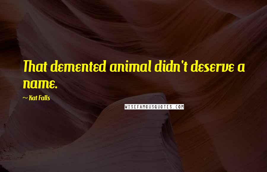 Kat Falls Quotes: That demented animal didn't deserve a name.