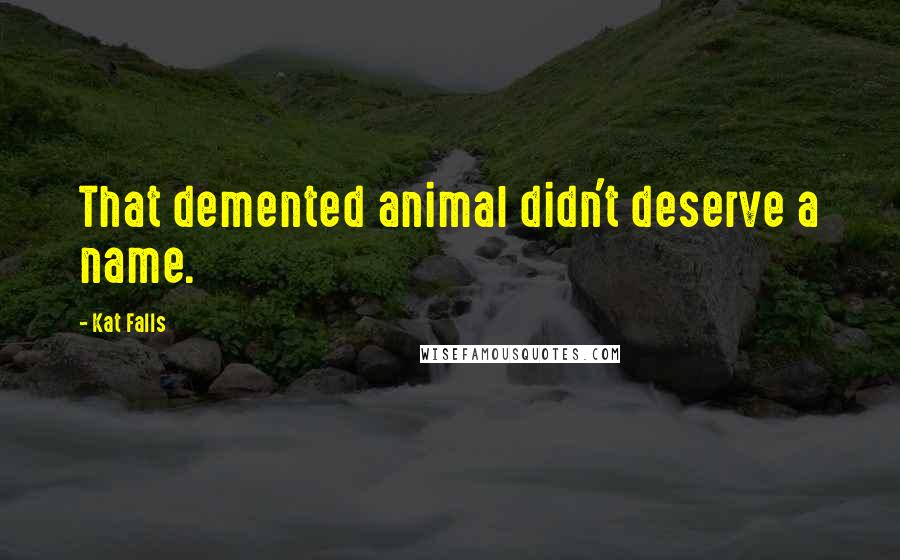 Kat Falls Quotes: That demented animal didn't deserve a name.